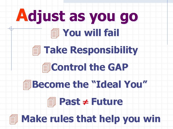 Adjust as you go 4 You will fail 4 Take Responsibility 4 Control the
