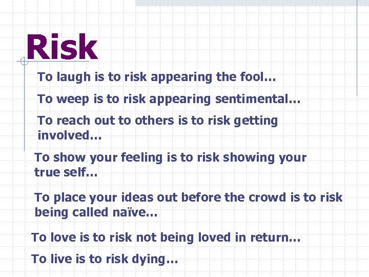Risk To laugh is to risk appearing the fool… To weep is to risk