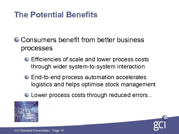 The Potential Benefits Consumers benefit from better business processes Efficiencies of scale and lower