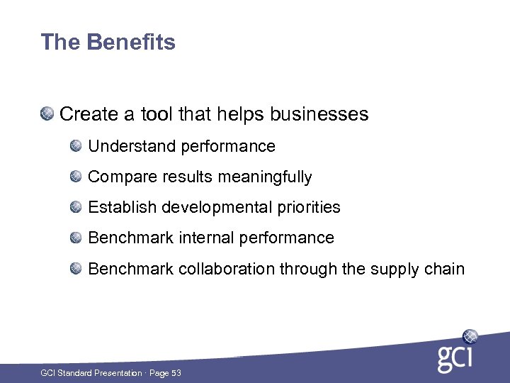 The Benefits Create a tool that helps businesses Understand performance Compare results meaningfully Establish
