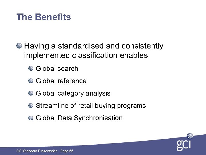 The Benefits Having a standardised and consistently implemented classification enables Global search Global reference