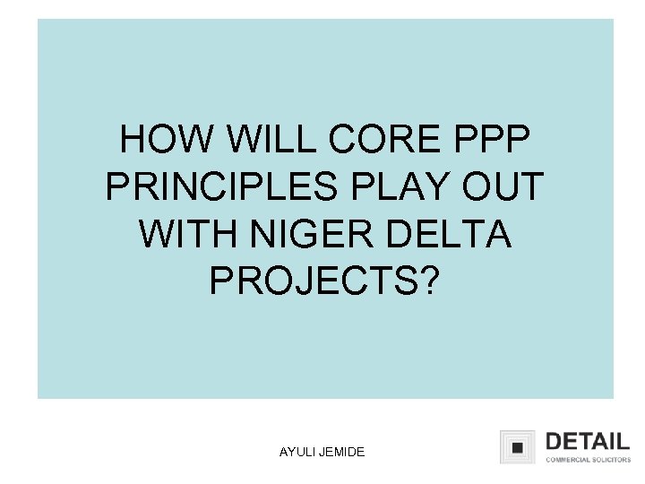 HOW WILL CORE PPP PRINCIPLES PLAY OUT WITH NIGER DELTA PROJECTS? AYULI JEMIDE 