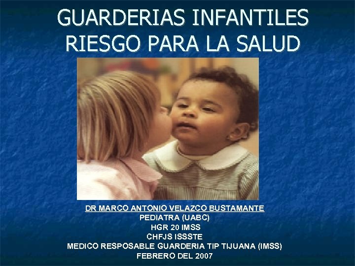 GUARDERIAS INFANTILES RIESGO PARA LA SALUD DR MARCO ANTONIO VELAZCO BUSTAMANTE PEDIATRA (UABC) HGR