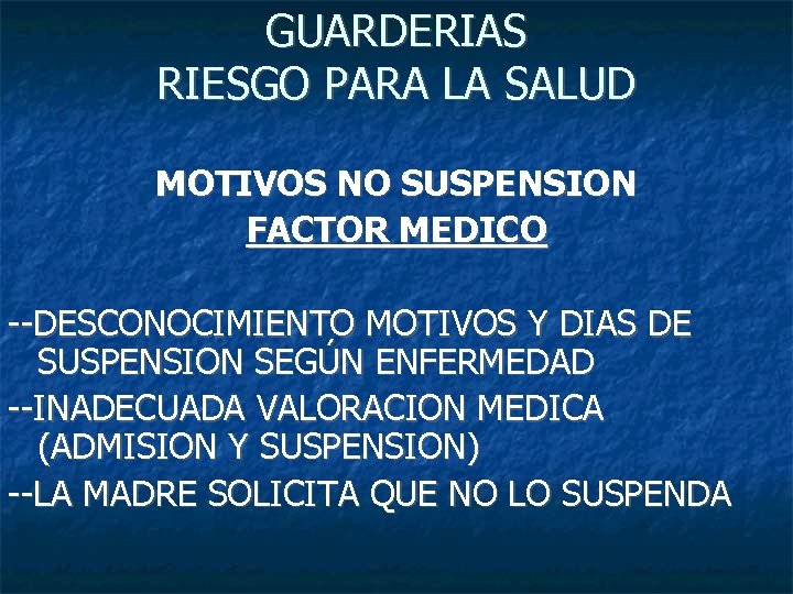 GUARDERIAS RIESGO PARA LA SALUD MOTIVOS NO SUSPENSION FACTOR MEDICO --DESCONOCIMIENTO MOTIVOS Y DIAS