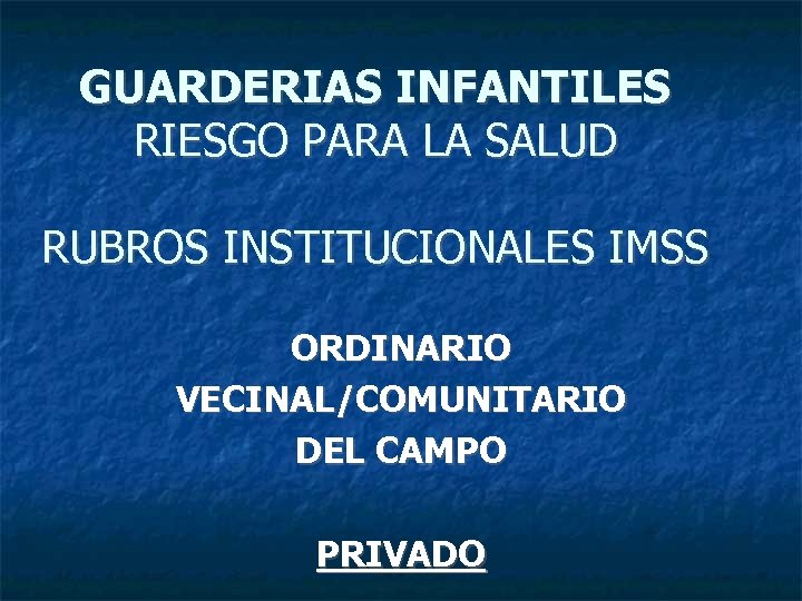GUARDERIAS INFANTILES RIESGO PARA LA SALUD RUBROS INSTITUCIONALES IMSS ORDINARIO VECINAL/COMUNITARIO DEL CAMPO PRIVADO