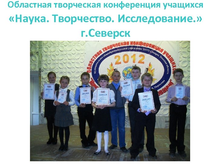 Областная творческая конференция учащихся «Наука. Творчество. Исследование. » г. Северск 