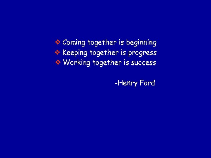 v Coming together is beginning v Keeping together is progress v Working together is