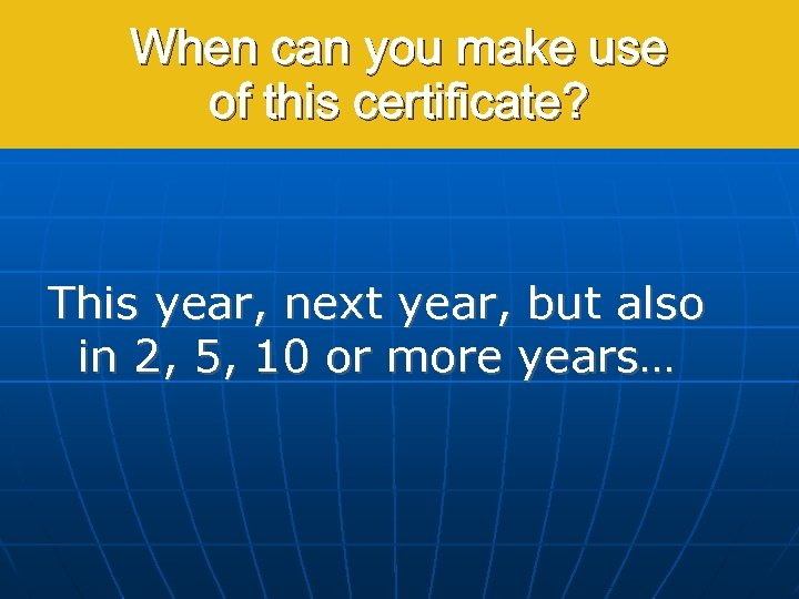 When can you make use of this certificate? This year, next year, but also