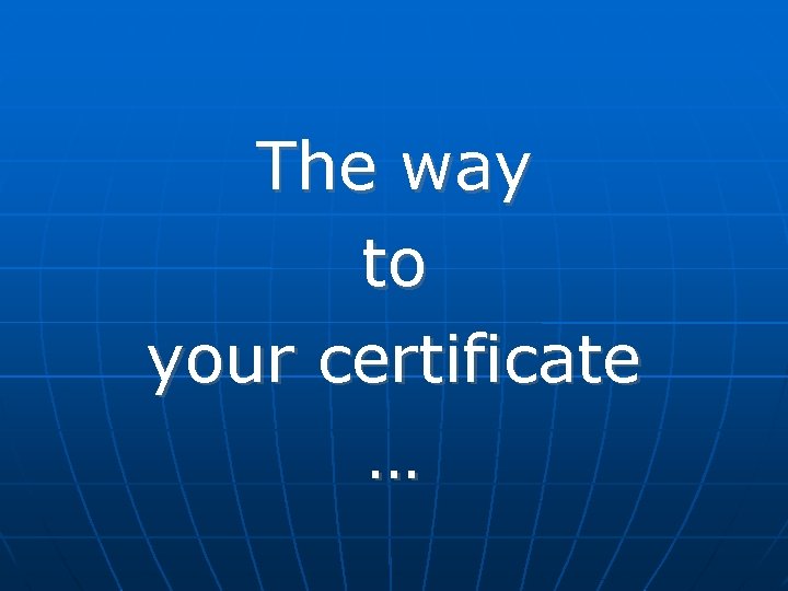The way to your certificate … 