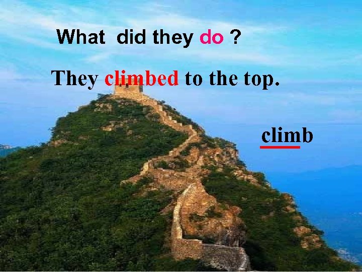 What did they do ? They climbed to the top. climb 
