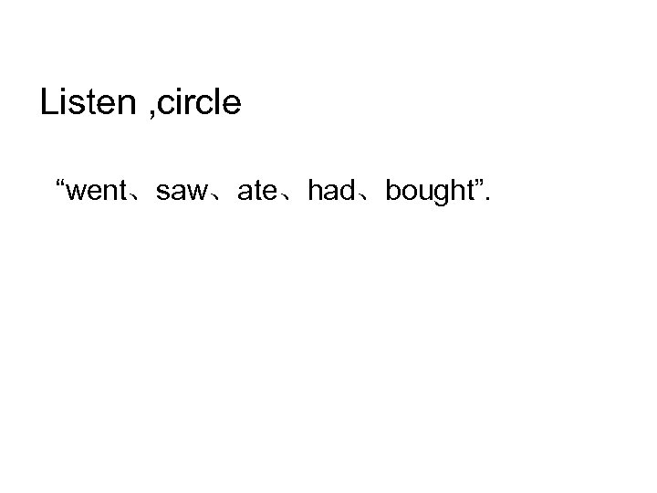 Listen , circle “went、saw、ate、had、bought”. 