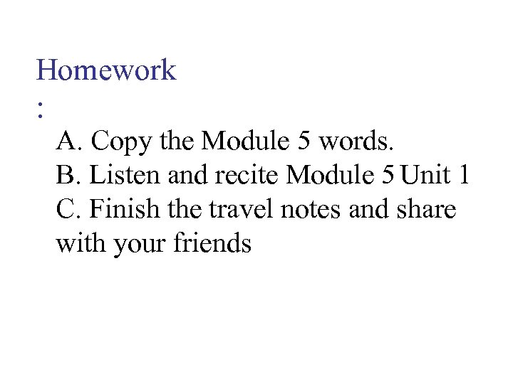 Homework : A. Copy the Module 5 words. B. Listen and recite Module 5