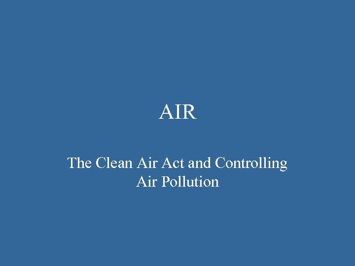 AIR The Clean Air Act and Controlling Air Pollution 