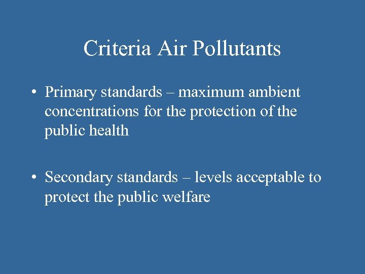 Criteria Air Pollutants • Primary standards – maximum ambient concentrations for the protection of