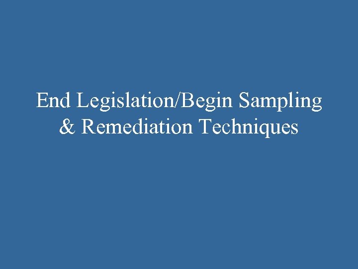 End Legislation/Begin Sampling & Remediation Techniques 