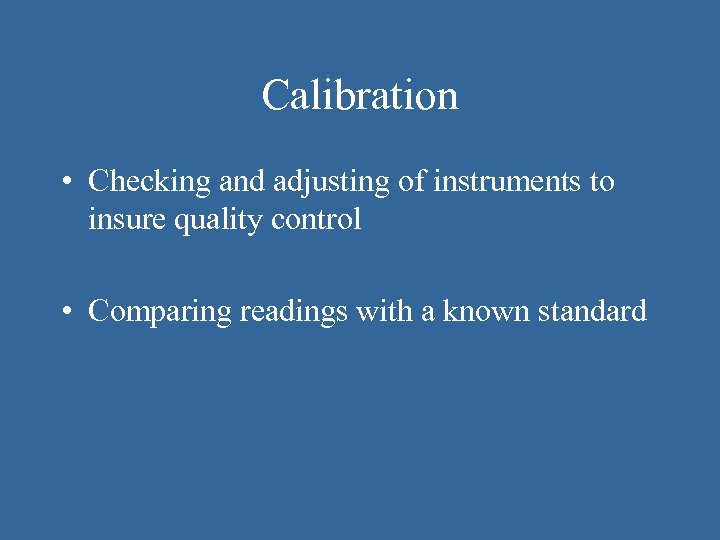 Calibration • Checking and adjusting of instruments to insure quality control • Comparing readings