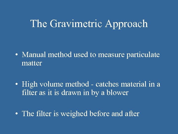 The Gravimetric Approach • Manual method used to measure particulate matter • High volume