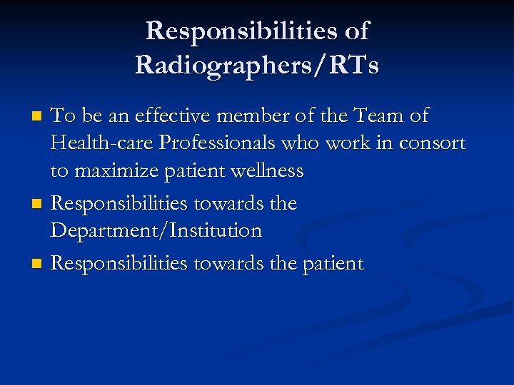 Responsibilities of Radiographers/RTs To be an effective member of the Team of Health-care Professionals