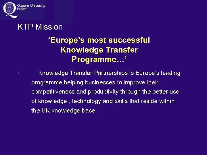 KTP Mission ‘Europe’s most successful Knowledge Transfer Programme…’ • Knowledge Transfer Partnerships is Europe’s