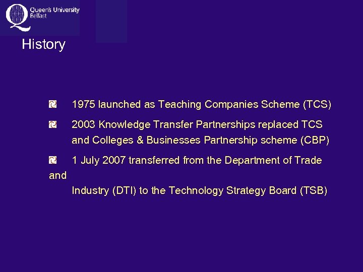 History 1975 launched as Teaching Companies Scheme (TCS) 2003 Knowledge Transfer Partnerships replaced TCS