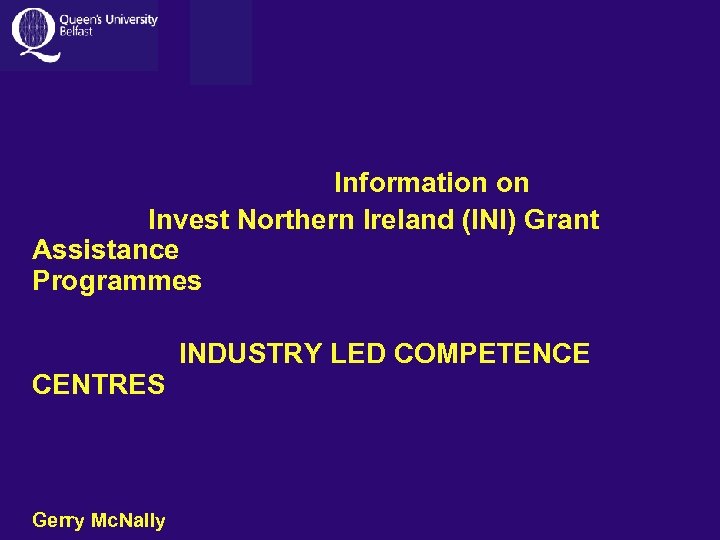 Information on Invest Northern Ireland (INI) Grant Assistance Programmes CENTRES Gerry Mc. Nally INDUSTRY