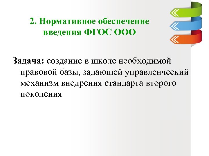 2. Нормативное обеспечение введения ФГОС ООО Задача: создание в школе необходимой правовой базы, задающей