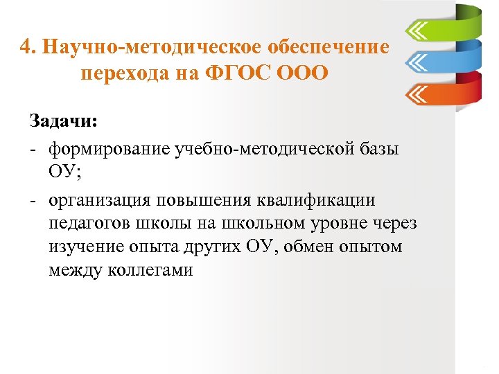 4. Научно-методическое обеспечение перехода на ФГОС ООО Задачи: - формирование учебно-методической базы ОУ; -