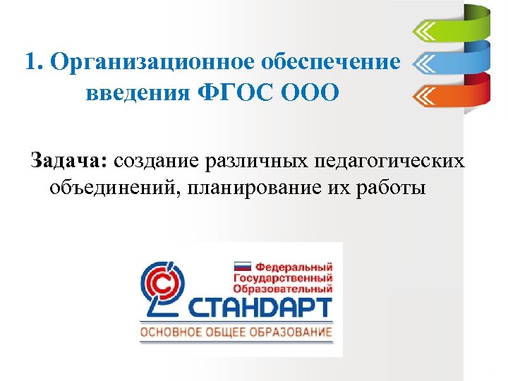 1. Организационное обеспечение введения ФГОС ООО Задача: создание различных педагогических объединений, планирование их работы