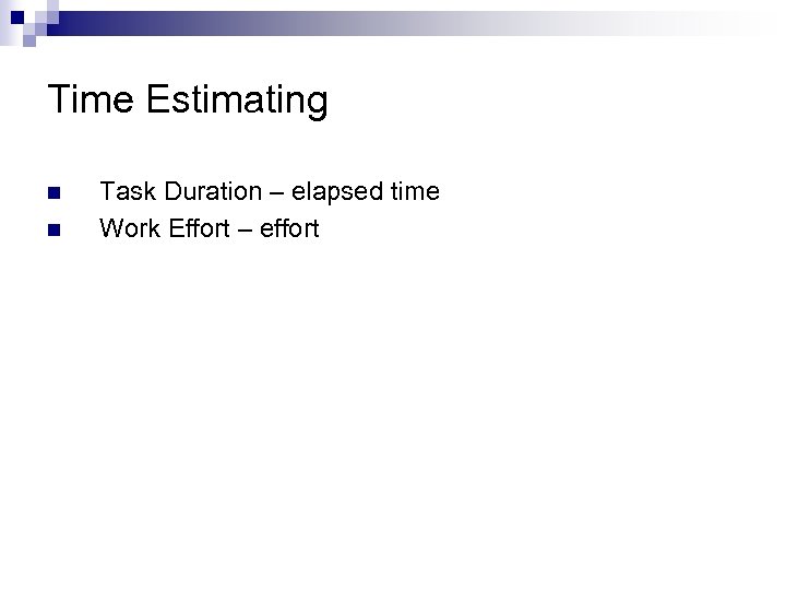 Time Estimating n n Task Duration – elapsed time Work Effort – effort 