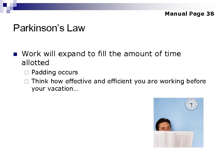 Manual Page 38 Parkinson’s Law n Work will expand to fill the amount of