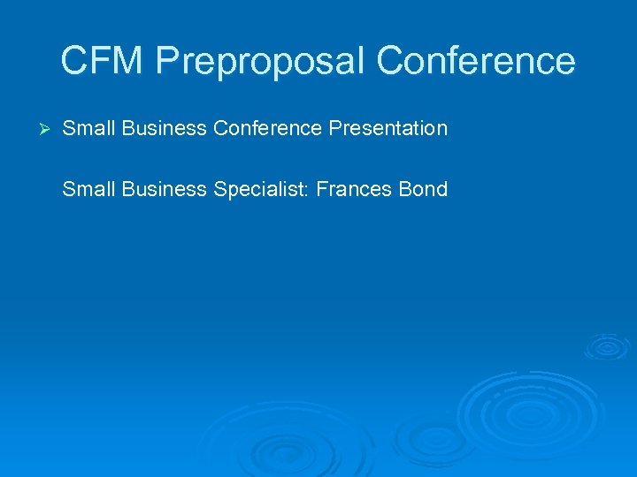 CFM Preproposal Conference Ø Small Business Conference Presentation Small Business Specialist: Frances Bond 