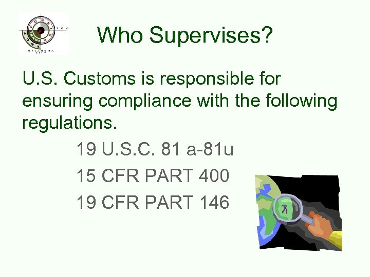 Who Supervises? U. S. Customs is responsible for ensuring compliance with the following regulations.