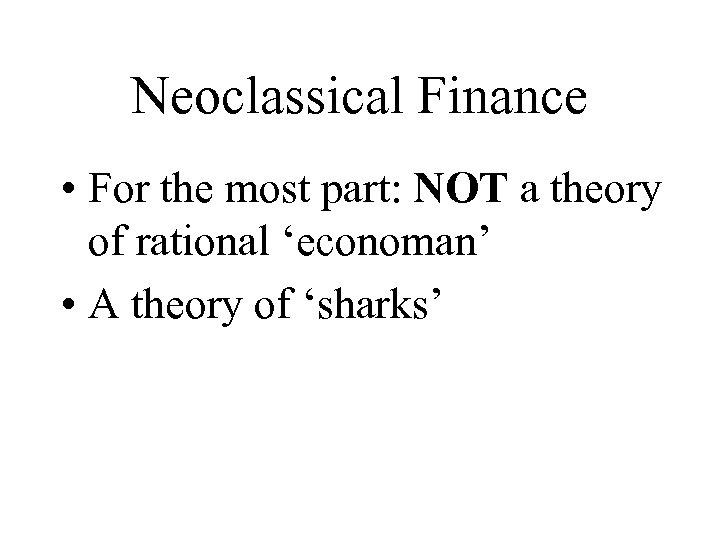 Neoclassical Finance • For the most part: NOT a theory of rational ‘economan’ •