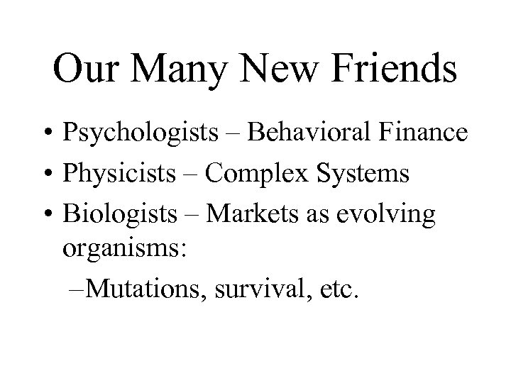 Our Many New Friends • Psychologists – Behavioral Finance • Physicists – Complex Systems