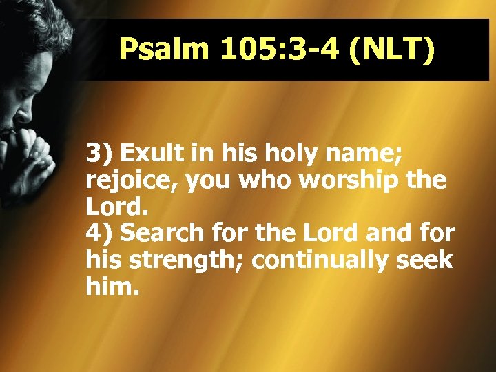 Psalm 105: 3 -4 (NLT) 3) Exult in his holy name; rejoice, you who