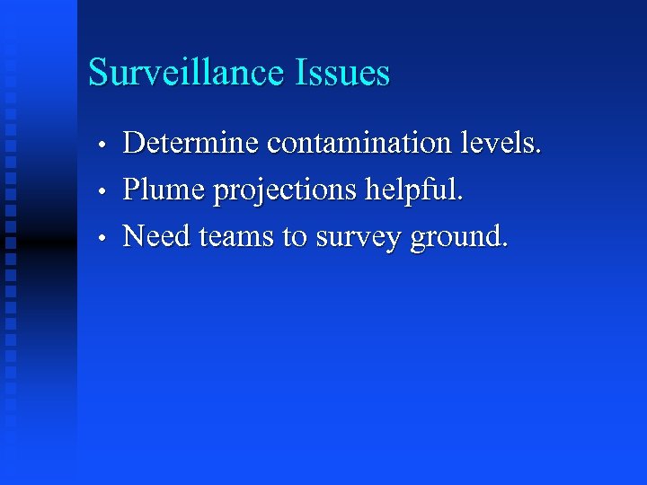 Surveillance Issues • • • Determine contamination levels. Plume projections helpful. Need teams to