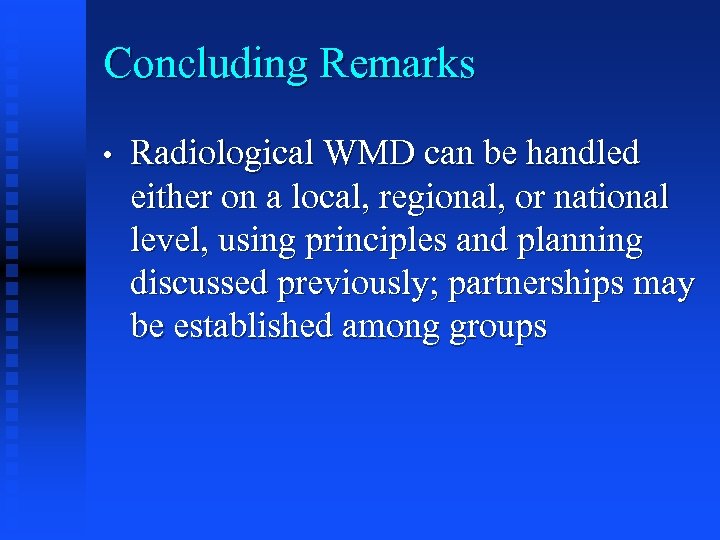 Concluding Remarks • Radiological WMD can be handled either on a local, regional, or