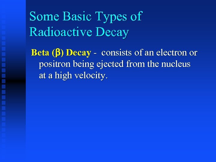 Some Basic Types of Radioactive Decay Beta ( ) Decay - consists of an