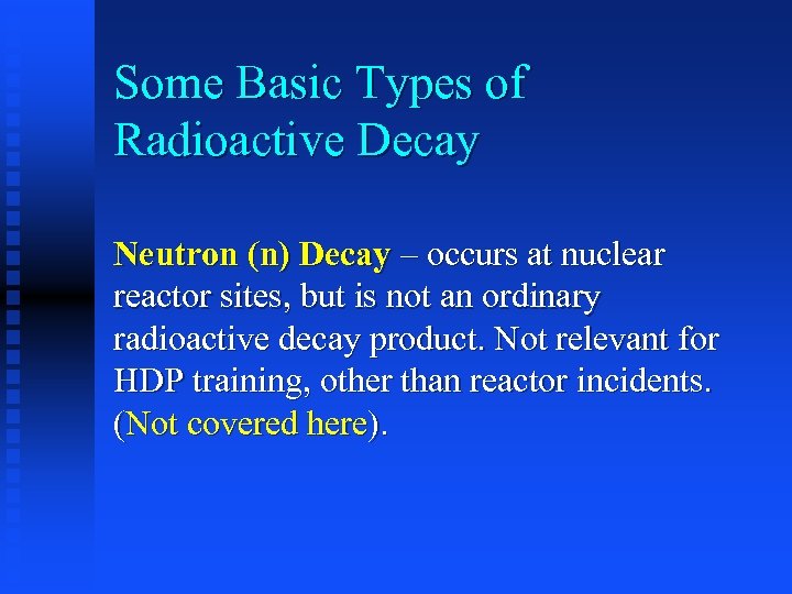 Some Basic Types of Radioactive Decay Neutron (n) Decay – occurs at nuclear reactor