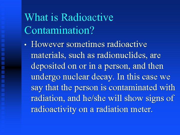 What is Radioactive Contamination? • However sometimes radioactive materials, such as radionuclides, are deposited