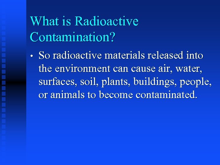 What is Radioactive Contamination? • So radioactive materials released into the environment can cause