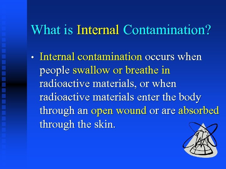 What is Internal Contamination? • Internal contamination occurs when people swallow or breathe in