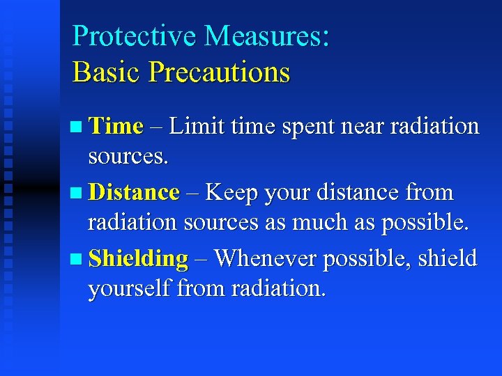 Protective Measures: Basic Precautions n Time – Limit time spent near radiation sources. n
