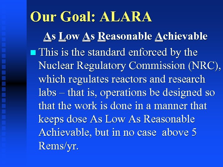 Our Goal: ALARA As Low As Reasonable Achievable n This is the standard enforced