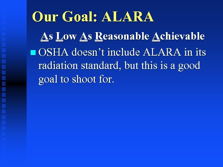 Our Goal: ALARA As Low As Reasonable Achievable n OSHA doesn’t include ALARA in