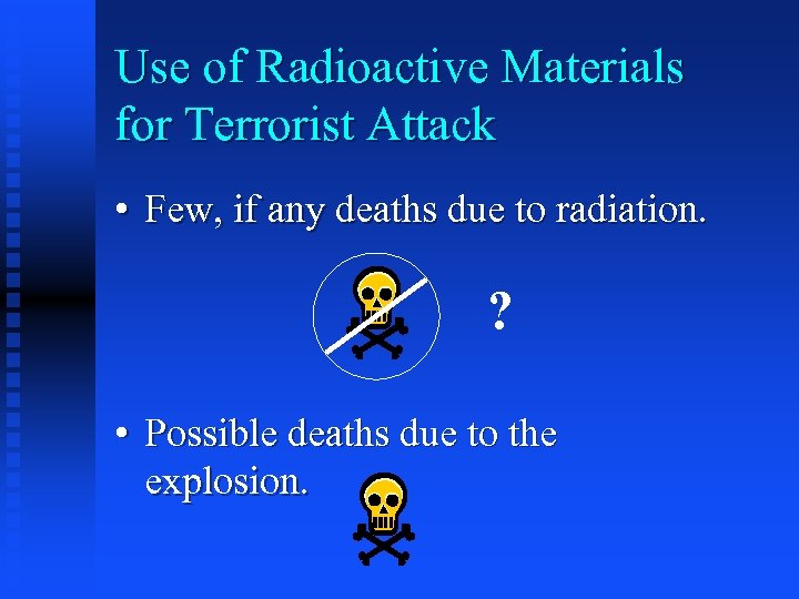 Use of Radioactive Materials for Terrorist Attack • Few, if any deaths due to