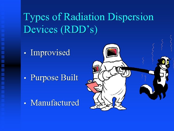 Types of Radiation Dispersion Devices (RDD’s) • Improvised • Purpose Built • Manufactured 