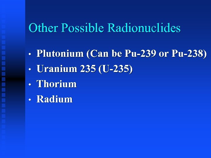 Other Possible Radionuclides • • Plutonium (Can be Pu-239 or Pu-238) Uranium 235 (U-235)