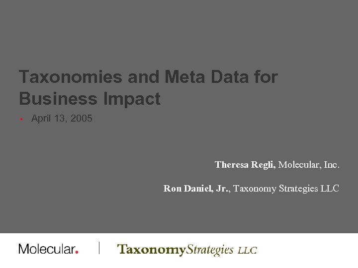 Taxonomies and Meta Data for Business Impact • April 13, 2005 Theresa Regli, Molecular,
