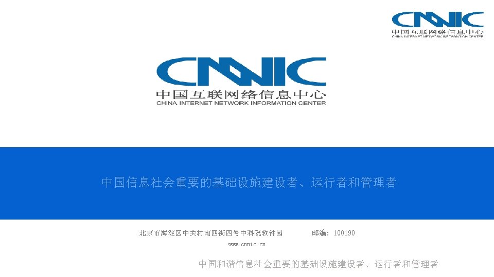 中国信息社会重要的基础设施建设者、运行者和管理者 北京市海淀区中关村南四街四号中科院软件园 邮编: 100190 www. cnnic. cn 中国和谐信息社会重要的基础设施建设者、运行者和管理者 